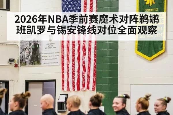 2026年NBA季前赛魔术对阵鹈鹕班凯罗与锡安锋线对位全面观察