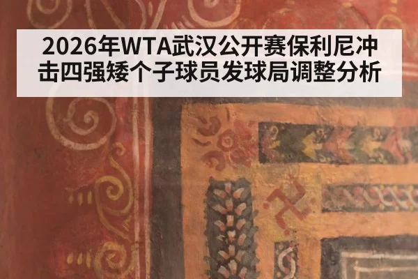 2026年WTA武汉公开赛保利尼冲击四强矮个子球员发球局调整分析